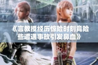 《言教授经历惊险时刻竟险些遭遇事故引发鼻血》