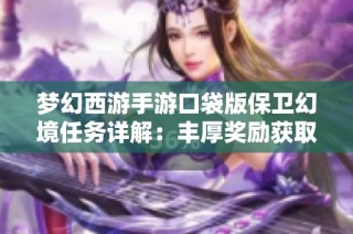 梦幻西游手游口袋版保卫幻境任务详解：丰厚奖励获取攻略解析