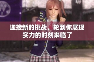 迎接新的挑战，轮到你展现实力的时刻来临了