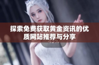 探索免费获取黄金资讯的优质网站推荐与分享