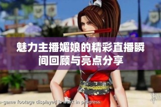 魅力主播媚娘的精彩直播瞬间回顾与亮点分享