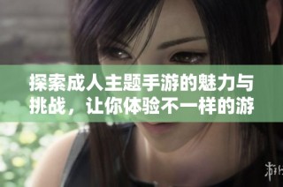 探索成人主题手游的魅力与挑战，让你体验不一样的游戏世界