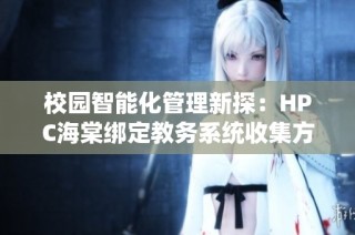 校园智能化管理新探：HPC海棠绑定教务系统收集方法解析