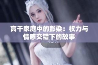 高干家庭中的彭染：权力与情感交错下的故事