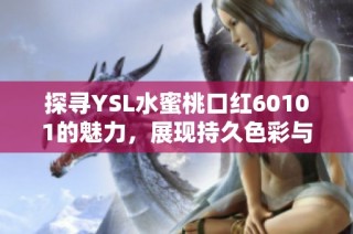 探寻YSL水蜜桃口红60101的魅力，展现持久色彩与完美滋润体验