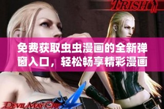 免费获取虫虫漫画的全新弹窗入口，轻松畅享精彩漫画世界!