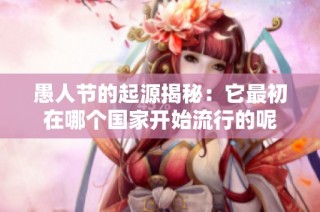 愚人节的起源揭秘：它最初在哪个国家开始流行的呢