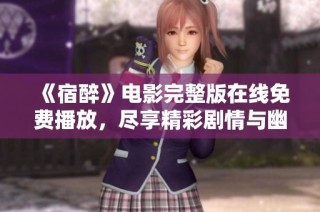 《宿醉》电影完整版在线免费播放，尽享精彩剧情与幽默时刻