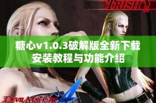 糖心v1.0.3破解版全新下载安装教程与功能介绍