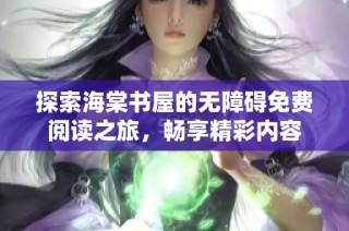 探索海棠书屋的无障碍免费阅读之旅，畅享精彩内容