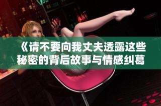 《请不要向我丈夫透露这些秘密的背后故事与情感纠葛》