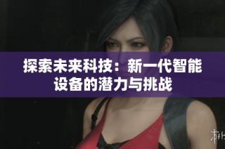 探索未来科技：新一代智能设备的潜力与挑战