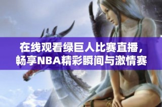 在线观看绿巨人比赛直播，畅享NBA精彩瞬间与激情赛事
