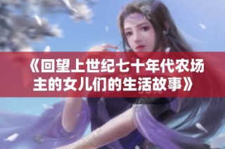 《回望上世纪七十年代农场主的女儿们的生活故事》