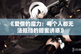 《爱情的魔力：每个人都无法抵挡的甜蜜诱惑》
