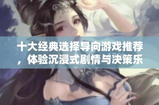 十大经典选择导向游戏推荐，体验沉浸式剧情与决策乐趣