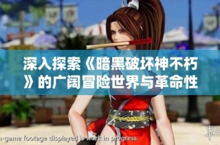深入探索《暗黑破坏神不朽》的广阔冒险世界与革命性挑战系统
