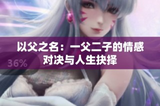 以父之名：一父二子的情感对决与人生抉择