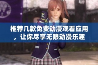 推荐几款免费动漫观看应用，让你尽享无限动漫乐趣