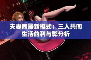 夫妻同居新模式：三人共同生活的利与弊分析