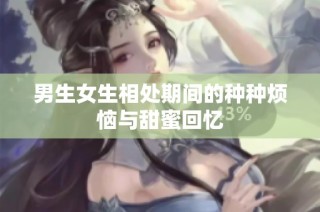 男生女生相处期间的种种烦恼与甜蜜回忆