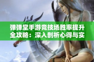 弹弹堂手游竞技场胜率提升全攻略：深入剖析心得与实战技巧分享