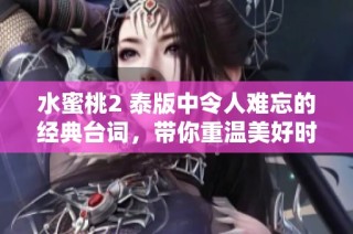 水蜜桃2 泰版中令人难忘的经典台词，带你重温美好时光