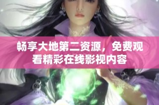 畅享大地第二资源，免费观看精彩在线影视内容