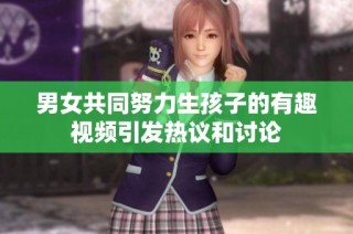 男女共同努力生孩子的有趣视频引发热议和讨论