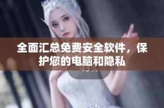 全面汇总免费安全软件，保护您的电脑和隐私