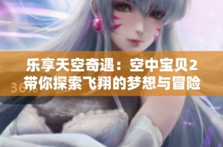 乐享天空奇遇：空中宝贝2带你探索飞翔的梦想与冒险