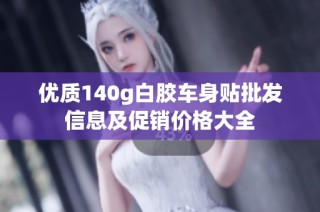 优质140g白胶车身贴批发信息及促销价格大全