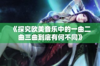 《探究欧美音乐中的一曲二曲三曲到底有何不同》