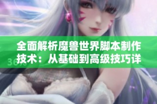 全面解析魔兽世界脚本制作技术：从基础到高级技巧详解