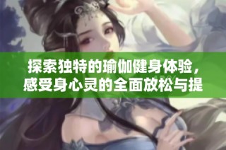 探索独特的瑜伽健身体验，感受身心灵的全面放松与提升