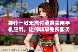 推荐一款无需付费的实用手机应用，让你畅享免费服务