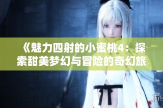 《魅力四射的小蜜桃4：探索甜美梦幻与冒险的奇幻旅程》