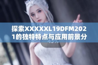 探索XXXXXL19DFM2021的独特特点与应用前景分析