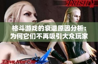格斗游戏的衰退原因分析：为何它们不再吸引大众玩家和市场关注
