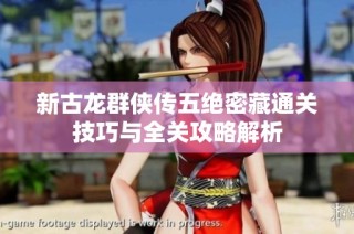 新古龙群侠传五绝密藏通关技巧与全关攻略解析