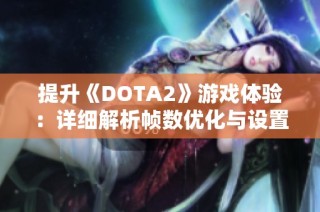 提升《DOTA2》游戏体验：详细解析帧数优化与设置技巧