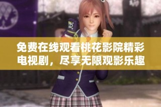 免费在线观看桃花影院精彩电视剧，尽享无限观影乐趣