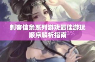 刺客信条系列游戏最佳游玩顺序解析指南