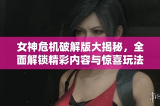 女神危机破解版大揭秘，全面解锁精彩内容与惊喜玩法！