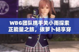 WBG团队携手关小雨探索正能量之旅，拔萝卜畅享穿越火线魅力