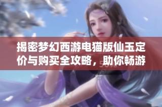 揭密梦幻西游电猫版仙玉定价与购买全攻略，助你畅游游戏世界