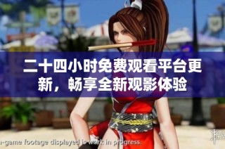 二十四小时免费观看平台更新，畅享全新观影体验