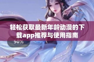 轻松获取最新年龄动漫的下载app推荐与使用指南