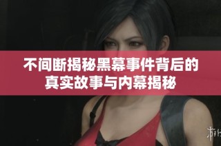 不间断揭秘黑幕事件背后的真实故事与内幕揭秘