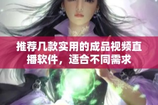 推荐几款实用的成品视频直播软件，适合不同需求